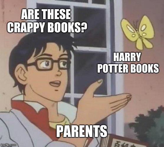 Is This A Pigeon Meme | ARE THESE CRAPPY BOOKS? HARRY POTTER BOOKS; PARENTS | image tagged in memes,is this a pigeon | made w/ Imgflip meme maker