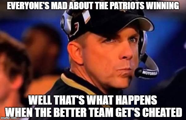 Sean Payton | EVERYONE'S MAD ABOUT THE PATRIOTS WINNING; WELL THAT'S WHAT HAPPENS WHEN THE BETTER TEAM GET'S CHEATED | image tagged in sean payton | made w/ Imgflip meme maker