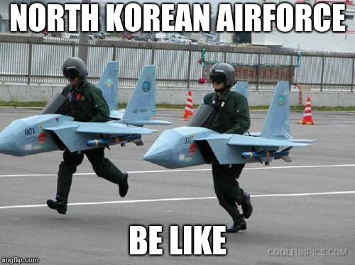 NORTH KOREAN AIRFORCE; BE LIKE | image tagged in funny | made w/ Imgflip meme maker