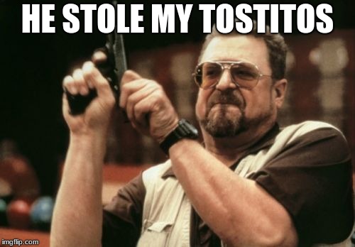 Am I The Only One Around Here | HE STOLE MY TOSTITOS | image tagged in memes,am i the only one around here | made w/ Imgflip meme maker