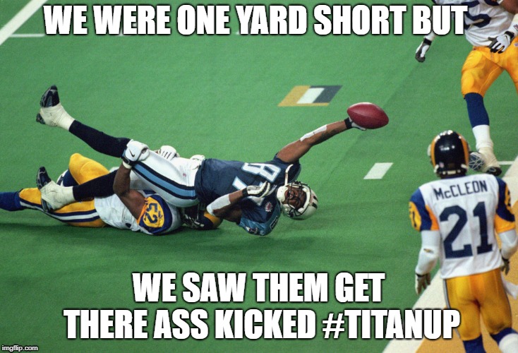 WE WERE ONE YARD SHORT BUT; WE SAW THEM GET THERE ASS KICKED #TITANUP | image tagged in superbowl | made w/ Imgflip meme maker