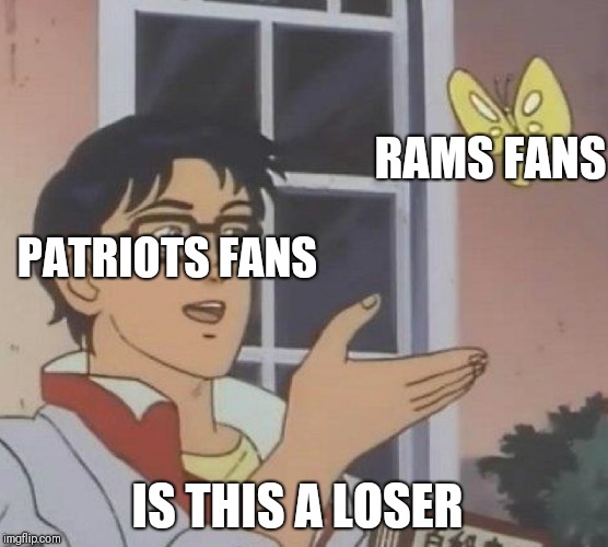 Is This A Pigeon Meme | RAMS FANS; PATRIOTS FANS; IS THIS A LOSER | image tagged in memes,is this a pigeon,new england patriots,superbowl | made w/ Imgflip meme maker