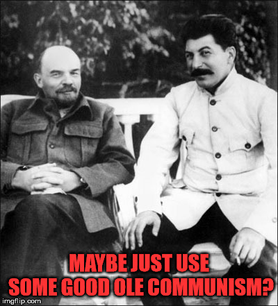 lenin and stalin | MAYBE JUST USE SOME GOOD OLE COMMUNISM? | image tagged in lenin and stalin | made w/ Imgflip meme maker