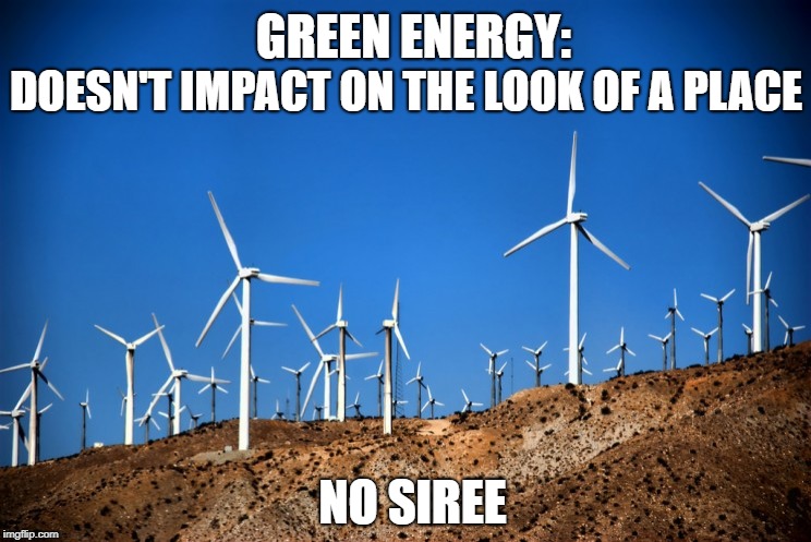 Clean Energy WTF? | GREEN ENERGY:; DOESN'T IMPACT ON THE LOOK OF A PLACE; NO SIREE | image tagged in wind farm,eco,green | made w/ Imgflip meme maker
