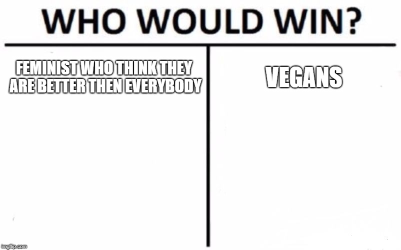 Who Would Win? Meme | FEMINIST WHO THINK THEY ARE BETTER THEN EVERYBODY; VEGANS | image tagged in memes,who would win | made w/ Imgflip meme maker