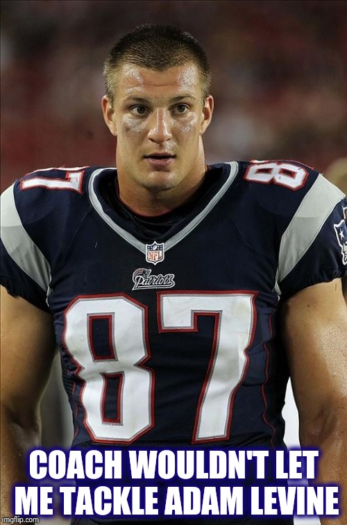 gronkowski | COACH WOULDN'T LET ME TACKLE ADAM LEVINE | image tagged in gronkowski | made w/ Imgflip meme maker