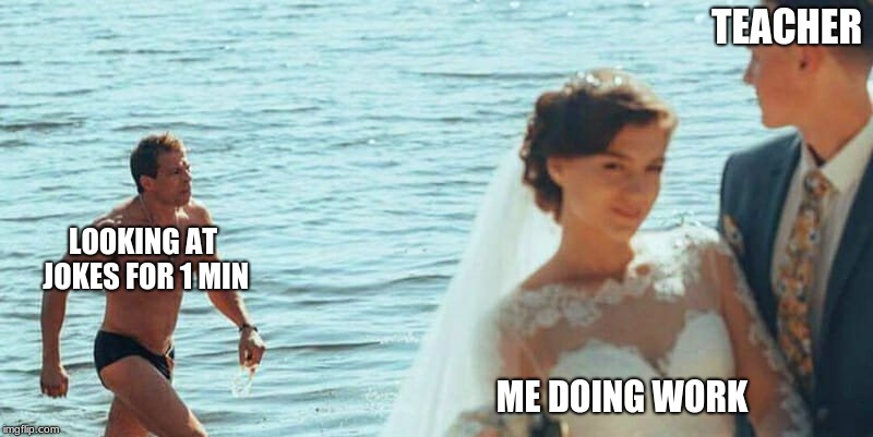 Distracted Groom | TEACHER; LOOKING AT JOKES FOR 1 MIN; ME DOING WORK | image tagged in distracted groom | made w/ Imgflip meme maker
