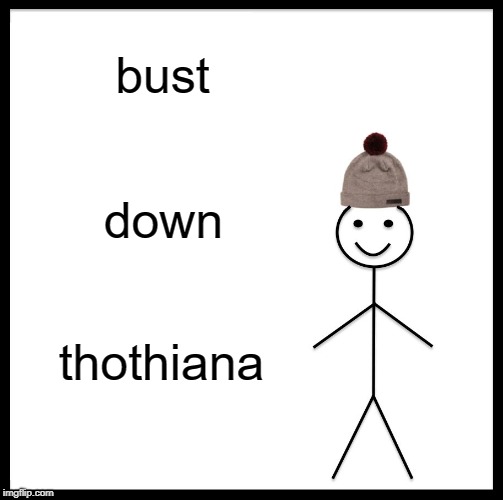 Be Like Bill | bust; down; thothiana | image tagged in memes,be like bill | made w/ Imgflip meme maker