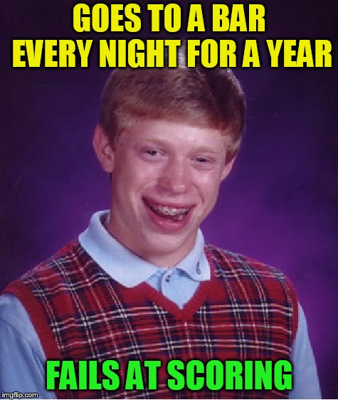 Bad Luck Brian Meme | GOES TO A BAR EVERY NIGHT FOR A YEAR FAILS AT SCORING | image tagged in memes,bad luck brian | made w/ Imgflip meme maker