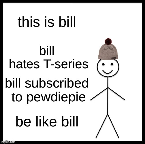 Be Like Bill | this is bill; bill hates T-series; bill subscribed to pewdiepie; be like bill | image tagged in memes,be like bill | made w/ Imgflip meme maker