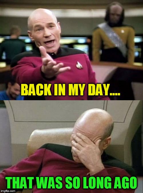 BACK IN MY DAY.... THAT WAS SO LONG AGO | image tagged in memes,picard wtf | made w/ Imgflip meme maker