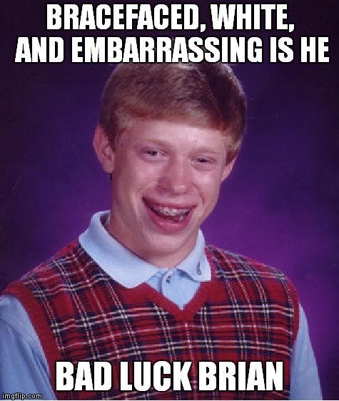 Bad Luck Brian Meme | BRACEFACED, WHITE, AND EMBARRASSING IS HE BAD LUCK BRIAN | image tagged in memes,bad luck brian | made w/ Imgflip meme maker