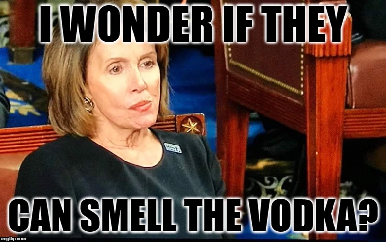 Nancy Pelosi gum | I WONDER IF THEY; CAN SMELL THE VODKA? | image tagged in nancy pelosi gum,go home youre drunk,build a wall,trump 2020,vodka | made w/ Imgflip meme maker