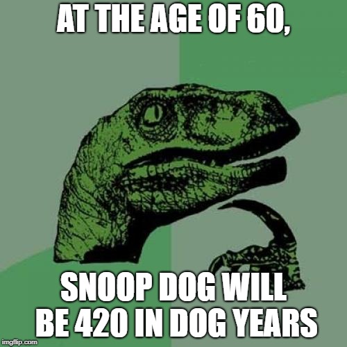 Philosoraptor | AT THE AGE OF 60, SNOOP DOG WILL BE 420 IN DOG YEARS | image tagged in memes,philosoraptor | made w/ Imgflip meme maker