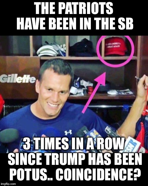 Coincidence?  I don’t think so.  MAGA! | THE PATRIOTS HAVE BEEN IN THE SB; 3 TIMES IN A ROW SINCE TRUMP HAS BEEN POTUS.. COINCIDENCE? | image tagged in maga,patriots | made w/ Imgflip meme maker