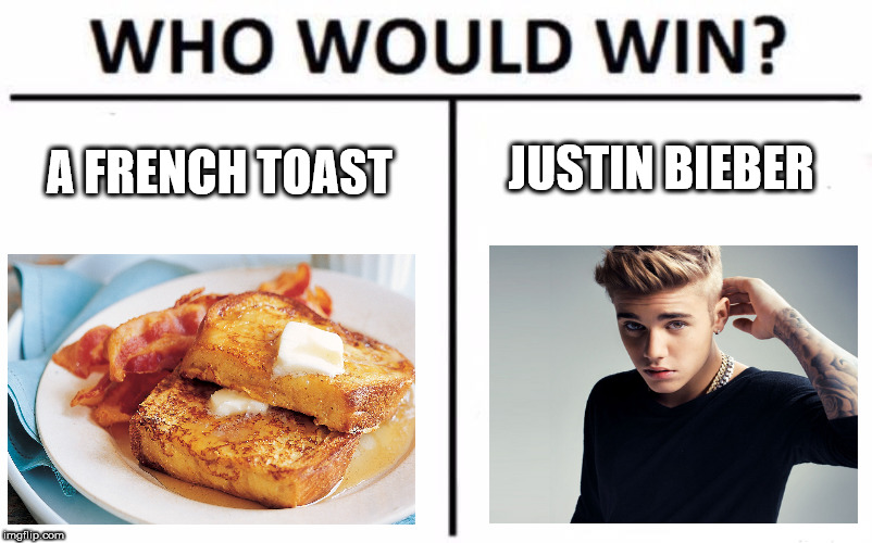 Who Would Win? | JUSTIN BIEBER; A FRENCH TOAST | image tagged in memes,who would win | made w/ Imgflip meme maker