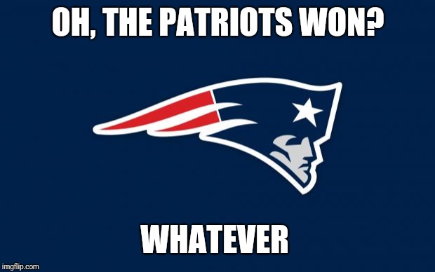 patriots logo | OH, THE PATRIOTS WON? WHATEVER | image tagged in patriots logo | made w/ Imgflip meme maker