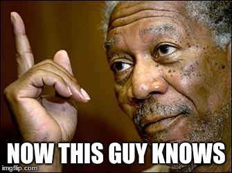 This Morgan Freeman | NOW THIS GUY KNOWS | image tagged in this morgan freeman | made w/ Imgflip meme maker
