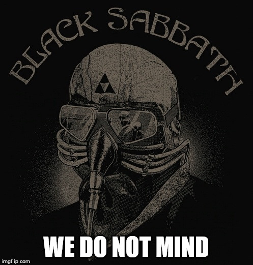 Black Sabbath  | WE DO NOT MIND | image tagged in black sabbath | made w/ Imgflip meme maker
