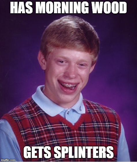 Bad Luck Brian | HAS MORNING WOOD; GETS SPLINTERS | image tagged in memes,bad luck brian | made w/ Imgflip meme maker