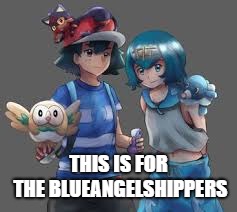 BlueAngelshipping At Last | THIS IS FOR THE BLUEANGELSHIPPERS | image tagged in pokemon,shipping | made w/ Imgflip meme maker