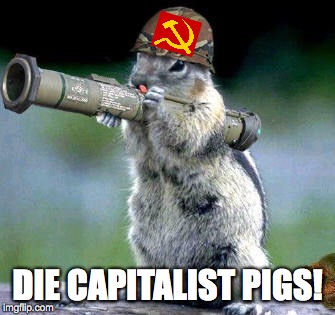 Bazooka Squirrel Meme | DIE CAPITALIST PIGS! | image tagged in memes,bazooka squirrel | made w/ Imgflip meme maker