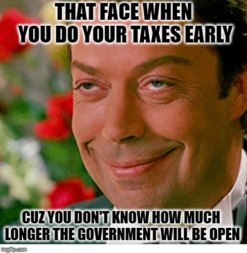 That face one makes when | THAT FACE WHEN YOU DO YOUR TAXES EARLY; CUZ YOU DON'T KNOW HOW MUCH LONGER THE GOVERNMENT WILL BE OPEN | image tagged in that face one makes when,income taxes,government shutdown | made w/ Imgflip meme maker