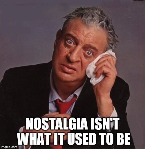 Rodney Dangerfield no respect | NOSTALGIA ISN'T WHAT IT USED TO BE | image tagged in rodney dangerfield no respect | made w/ Imgflip meme maker