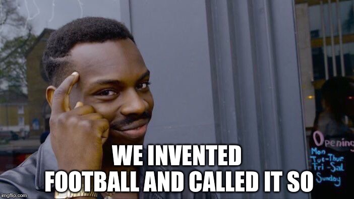 Roll Safe Think About It Meme | WE INVENTED FOOTBALL AND CALLED IT SO | image tagged in memes,roll safe think about it | made w/ Imgflip meme maker