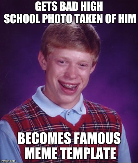 Bad Luck Brian | GETS BAD HIGH SCHOOL PHOTO TAKEN OF HIM; BECOMES FAMOUS MEME TEMPLATE | image tagged in memes,bad luck brian | made w/ Imgflip meme maker
