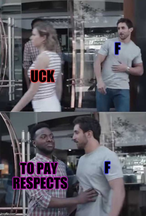 Respect the F | F; UCK; F; TO PAY RESPECTS | image tagged in gillette commercial,memes,meme | made w/ Imgflip meme maker