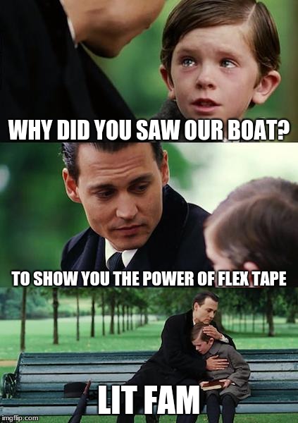 Finding Neverland Meme | WHY DID YOU SAW OUR BOAT? TO SHOW YOU THE POWER OF FLEX TAPE; LIT FAM | image tagged in memes,finding neverland | made w/ Imgflip meme maker