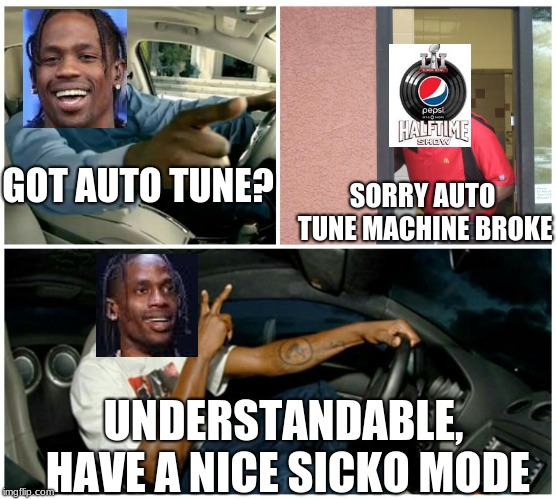 Super Bowl goes sicko mode | SORRY AUTO TUNE MACHINE BROKE; GOT AUTO TUNE? UNDERSTANDABLE, HAVE A NICE SICKO MODE | image tagged in ice cream machine broke,travis scott,superbowl,halftime,marron 5,memes | made w/ Imgflip meme maker