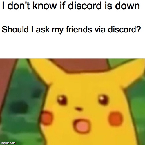 Surprised Pikachu Meme | I don't know if discord is down; Should I ask my friends via discord? | image tagged in memes,surprised pikachu | made w/ Imgflip meme maker