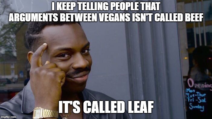 Roll Safe Think About It | I KEEP TELLING PEOPLE THAT ARGUMENTS BETWEEN VEGANS ISN'T CALLED BEEF; IT'S CALLED LEAF | image tagged in memes,roll safe think about it | made w/ Imgflip meme maker