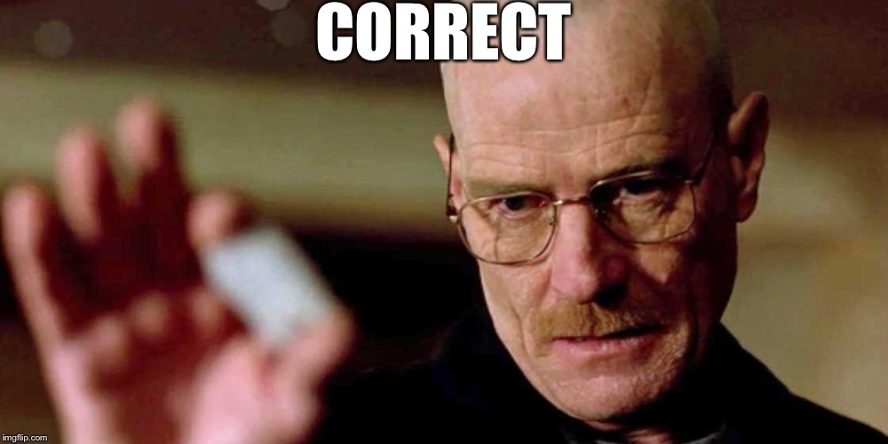 This is not meth breaking bad Walter White | CORRECT | image tagged in this is not meth breaking bad walter white | made w/ Imgflip meme maker