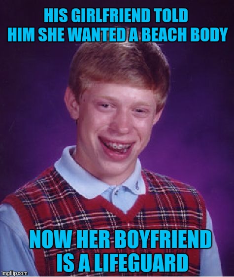 Bad Luck Brian | HIS GIRLFRIEND TOLD HIM SHE WANTED A BEACH BODY; NOW HER BOYFRIEND IS A LIFEGUARD | image tagged in memes,bad luck brian,funny,lifeguard,beach body | made w/ Imgflip meme maker