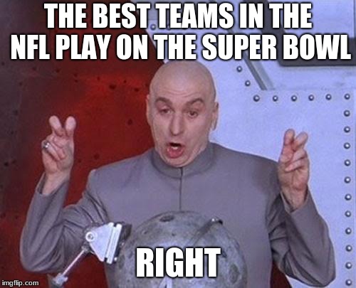 right... | THE BEST TEAMS IN THE NFL PLAY ON THE SUPER BOWL; RIGHT | image tagged in memes,dr evil laser,superbowl,nfl,right,nfl meme | made w/ Imgflip meme maker