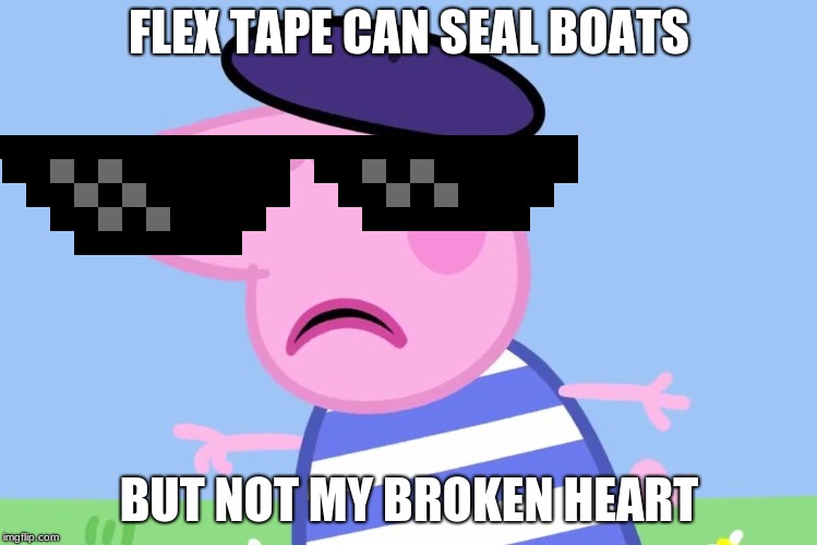 FLEX TAPE CAN SEAL BOATS; BUT NOT MY BROKEN HEART | image tagged in lol,peppa pig | made w/ Imgflip meme maker