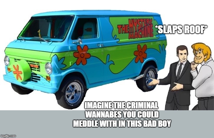 Scooby Scooby Doo, where are you? | *SLAPS ROOF*; IMAGINE THE CRIMINAL WANNABES YOU COULD MEDDLE WITH IN THIS BAD BOY | image tagged in car salesman slaps roof of car,scooby doo meddling kids,scooby doo shaggy,mystery machine | made w/ Imgflip meme maker