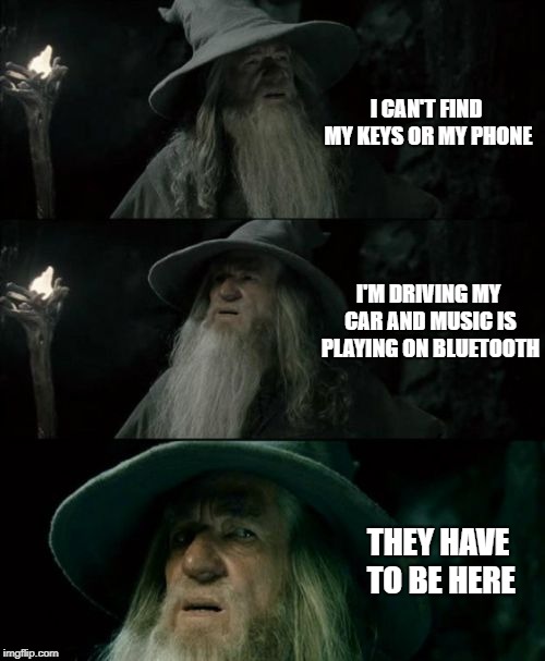 Confused Gandalf | I CAN'T FIND MY KEYS OR MY PHONE; I'M DRIVING MY CAR AND MUSIC IS PLAYING ON BLUETOOTH; THEY HAVE TO BE HERE | image tagged in memes,confused gandalf | made w/ Imgflip meme maker
