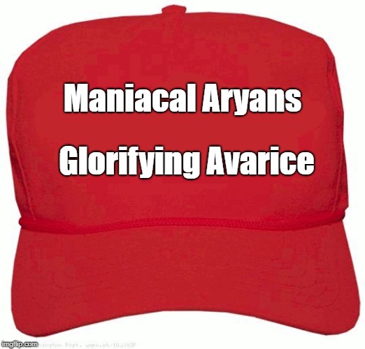 Red Hat | Maniacal Aryans; Glorifying Avarice | image tagged in red hat | made w/ Imgflip meme maker