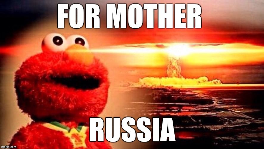 elmo nuclear explosion | FOR MOTHER; RUSSIA | image tagged in elmo nuclear explosion | made w/ Imgflip meme maker