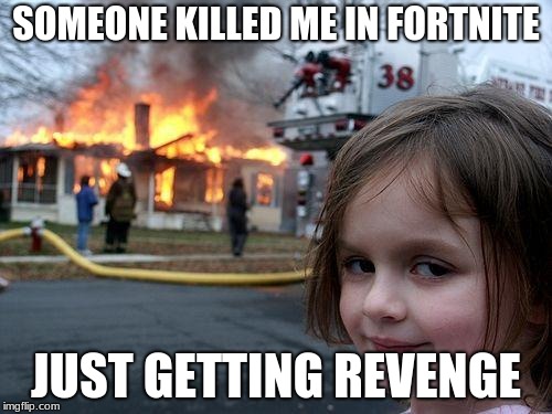 Disaster Girl | SOMEONE KILLED ME IN FORTNITE; JUST GETTING REVENGE | image tagged in memes,disaster girl | made w/ Imgflip meme maker