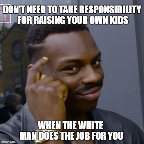 God told me to adopt a black baby | DON'T NEED TO TAKE RESPONSIBILITY FOR RAISING YOUR OWN KIDS; WHEN THE WHITE MAN DOES THE JOB FOR YOU | image tagged in memes,fourtheenwords,wakeup | made w/ Imgflip meme maker