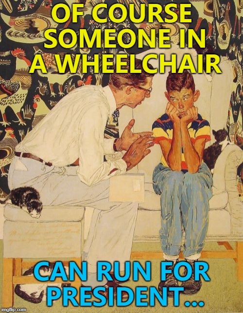 A little bit of momentum can go a long way... :) | OF COURSE SOMEONE IN A WHEELCHAIR; CAN RUN FOR PRESIDENT... | image tagged in memes,the probelm is,the problem is,running for president | made w/ Imgflip meme maker