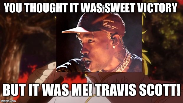 But it was me Dio | YOU THOUGHT IT WAS SWEET VICTORY; BUT IT WAS ME! TRAVIS SCOTT! | image tagged in but it was me dio | made w/ Imgflip meme maker