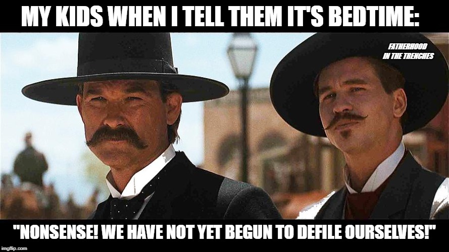 We're Your Huckleberries | MY KIDS WHEN I TELL THEM IT'S BEDTIME:; FATHERHOOD IN THE TRENCHES; "NONSENSE! WE HAVE NOT YET BEGUN TO DEFILE OURSELVES!" | image tagged in tombstone,wyatt earp,doc holliday,bedtime,kids,parenting | made w/ Imgflip meme maker