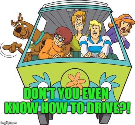 Scooby Doo Meme | DON'T YOU EVEN KNOW HOW TO DRIVE?! | image tagged in memes,scooby doo | made w/ Imgflip meme maker