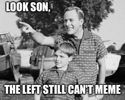 Look Son Meme | LOOK SON, THE LEFT STILL CAN'T MEME | image tagged in memes,look son | made w/ Imgflip meme maker